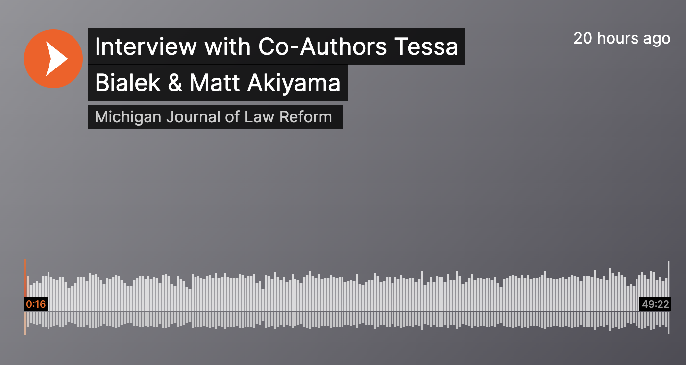 White "play" arrow in orange circle next to text reading: "Interview with Co-Authors Tessa Bialek & Matt Akiyama
Michigan Journal of Law Reform."